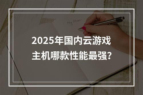 2025年国内云游戏主机哪款性能最强？