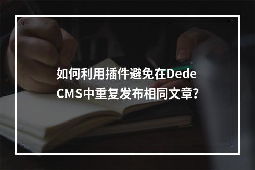 如何利用插件避免在DedeCMS中重复发布相同文章?
