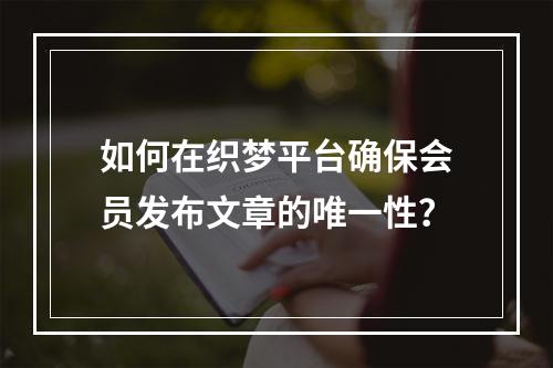 如何在织梦平台确保会员发布文章的唯一性?