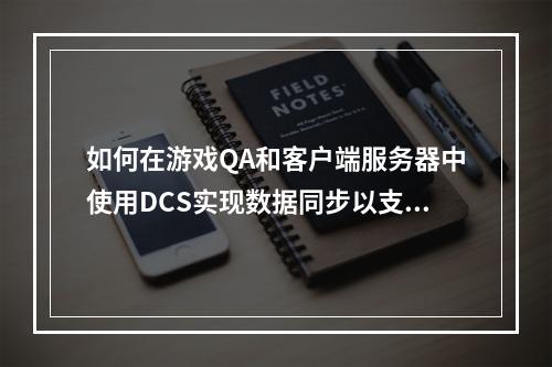 如何在游戏QA和客户端服务器中使用DCS实现数据同步以支持游戏的开合服操作?