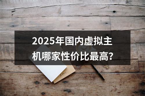 2025年国内虚拟主机哪家性价比最高？