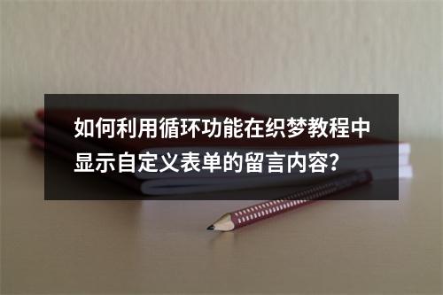 如何利用循环功能在织梦教程中显示自定义表单的留言内容?