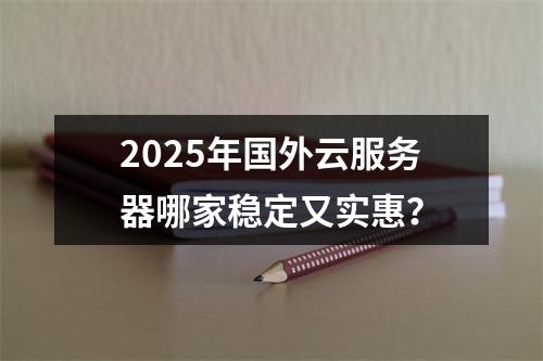 2025年国外云服务器哪家稳定又实惠？