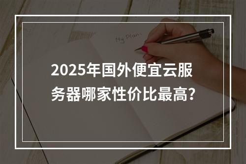 2025年国外便宜云服务器哪家性价比最高？