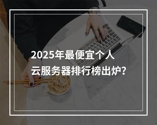 2025年最便宜个人云服务器排行榜出炉？