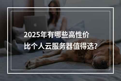 2025年有哪些高性价比个人云服务器值得选？