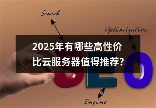 2025年有哪些高性价比云服务器值得推荐？