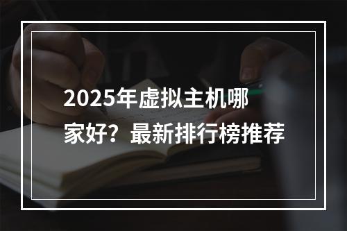 2025年虚拟主机哪家好？最新排行榜推荐