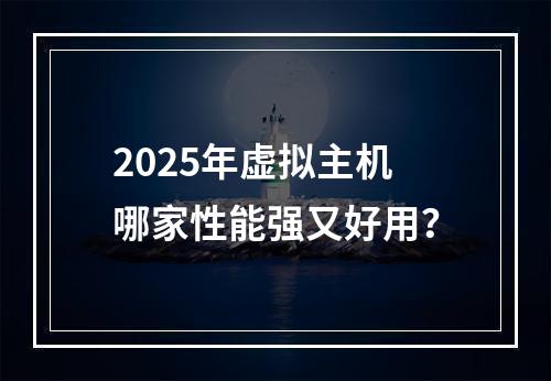 2025年虚拟主机哪家性能强又好用？