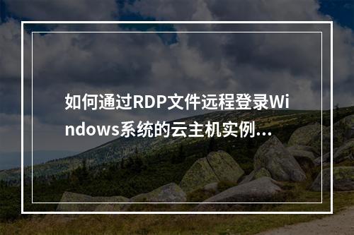 如何通过RDP文件远程登录Windows系统的云主机实例?