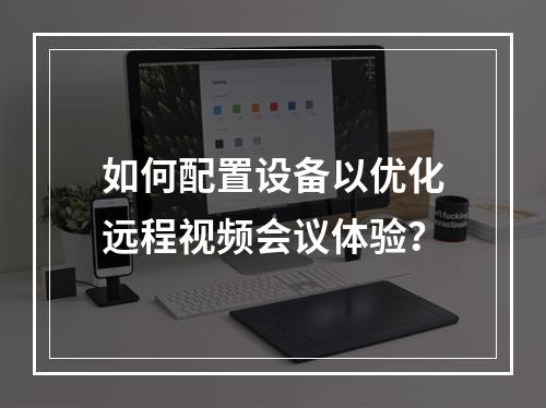 如何配置设备以优化远程视频会议体验?