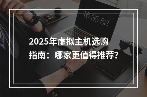 2025年虚拟主机选购指南：哪家更值得推荐？