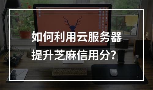 如何利用云服务器提升芝麻信用分?