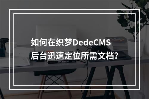 如何在织梦DedeCMS后台迅速定位所需文档?