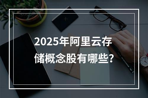 2025年阿里云存储概念股有哪些？