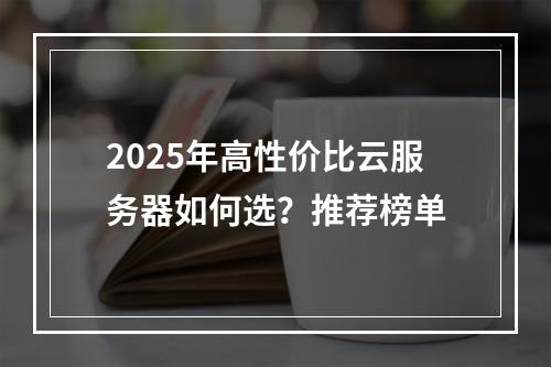 2025年高性价比云服务器如何选？推荐榜单