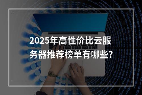 2025年高性价比云服务器推荐榜单有哪些？