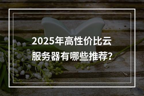 2025年高性价比云服务器有哪些推荐？