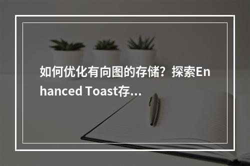 如何优化有向图的存储?探索Enhanced Toast存储结构的优势