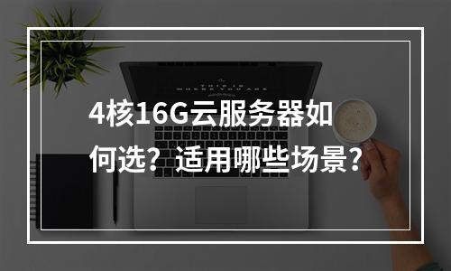 4核16G云服务器如何选？适用哪些场景？