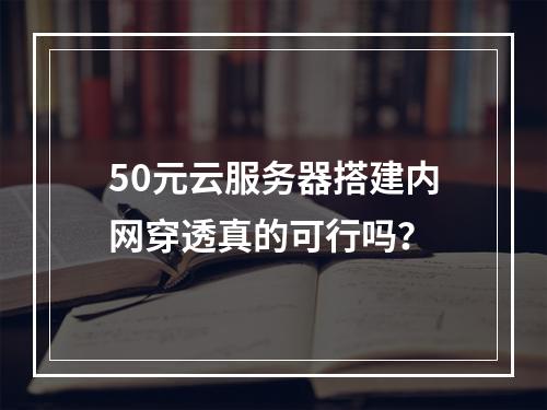 50元云服务器搭建内网穿透真的可行吗？