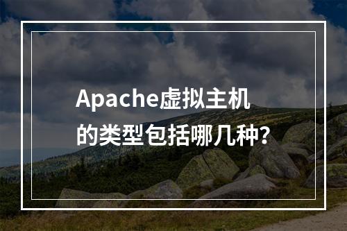 Apache虚拟主机的类型包括哪几种？