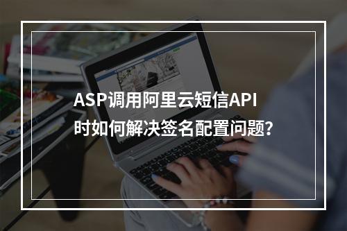 ASP调用阿里云短信API时如何解决签名配置问题？