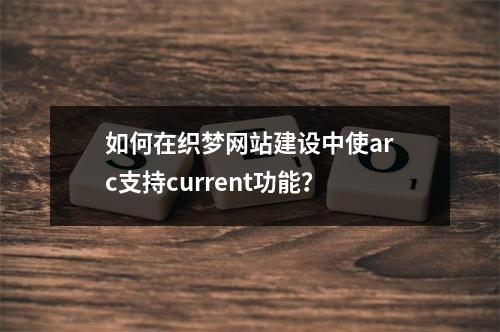如何在织梦网站建设中使arc支持current功能?