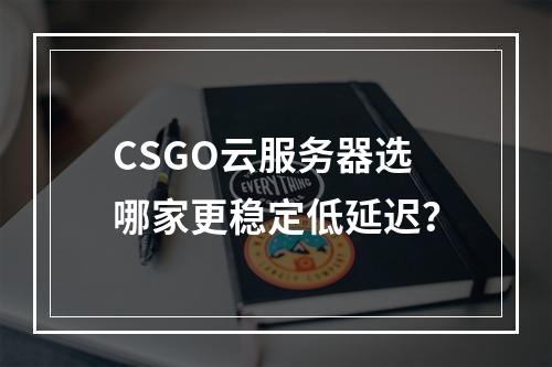 CSGO云服务器选哪家更稳定低延迟？