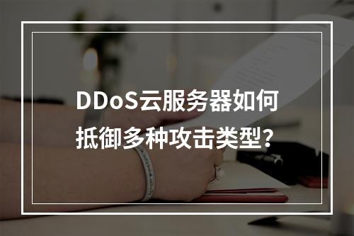 DDoS云服务器如何抵御多种攻击类型？