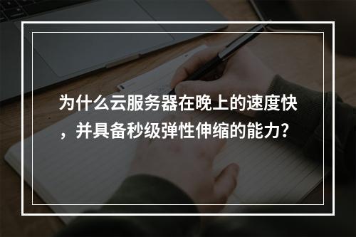 为什么云服务器在晚上的速度快,并具备秒级弹性伸缩的能力?
