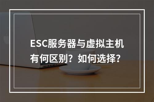 ESC服务器与虚拟主机有何区别？如何选择？