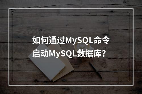 如何通过MySQL命令启动MySQL数据库?