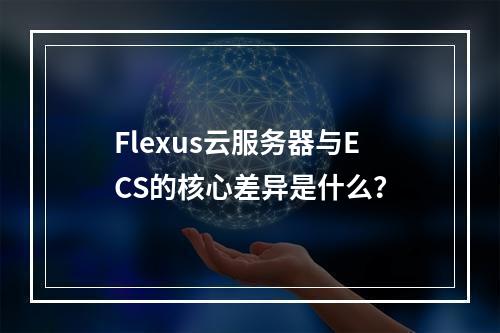 Flexus云服务器与ECS的核心差异是什么？