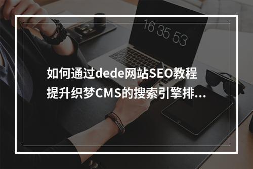 如何通过dede网站SEO教程提升织梦CMS的搜索引擎排名?