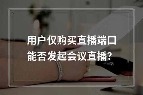 用户仅购买直播端口能否发起会议直播?