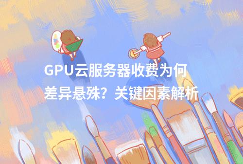 GPU云服务器收费为何差异悬殊？关键因素解析
