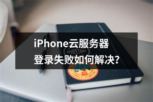 iPhone云服务器登录失败如何解决？