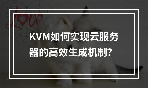 KVM如何实现云服务器的高效生成机制？