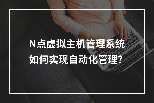 N点虚拟主机管理系统如何实现自动化管理？