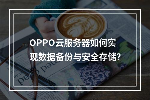 OPPO云服务器如何实现数据备份与安全存储？