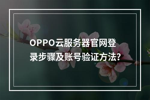 OPPO云服务器官网登录步骤及账号验证方法？