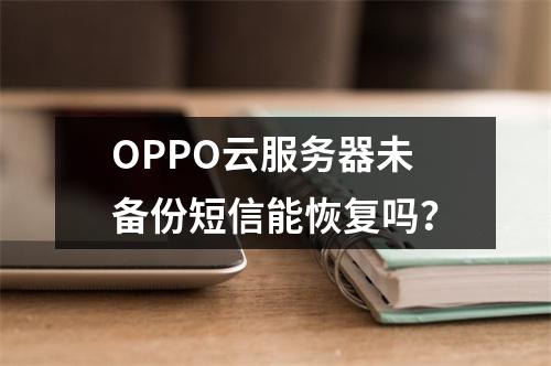OPPO云服务器未备份短信能恢复吗？