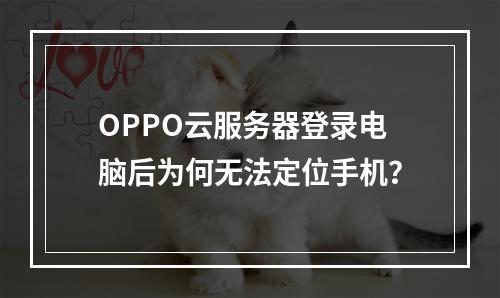 OPPO云服务器登录电脑后为何无法定位手机？