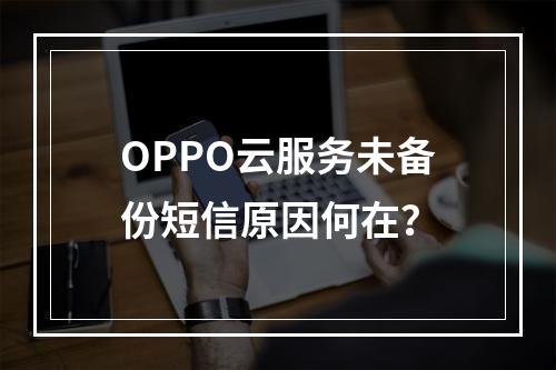OPPO云服务未备份短信原因何在？
