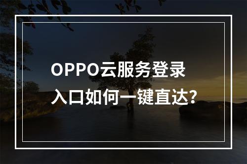 OPPO云服务登录入口如何一键直达？