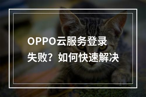 OPPO云服务登录失败？如何快速解决