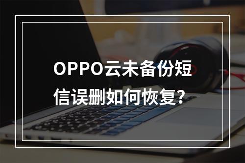 OPPO云未备份短信误删如何恢复？