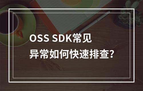 OSS SDK常见异常如何快速排查？