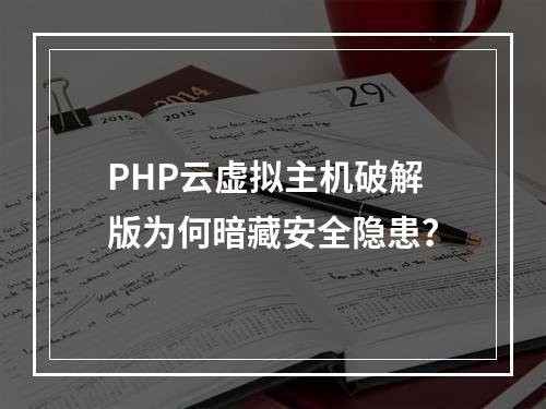 PHP云虚拟主机破解版为何暗藏安全隐患？